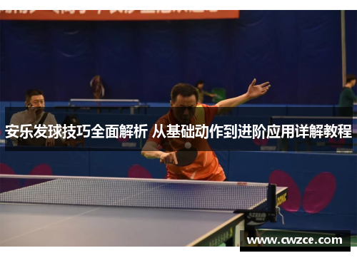 安乐发球技巧全面解析 从基础动作到进阶应用详解教程