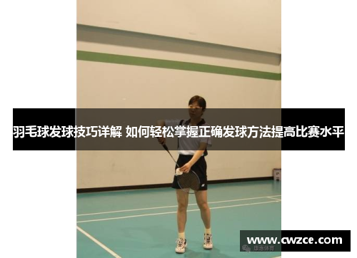 羽毛球发球技巧详解 如何轻松掌握正确发球方法提高比赛水平