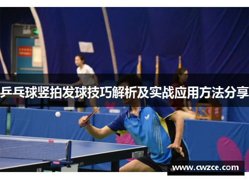 乒乓球竖拍发球技巧解析及实战应用方法分享