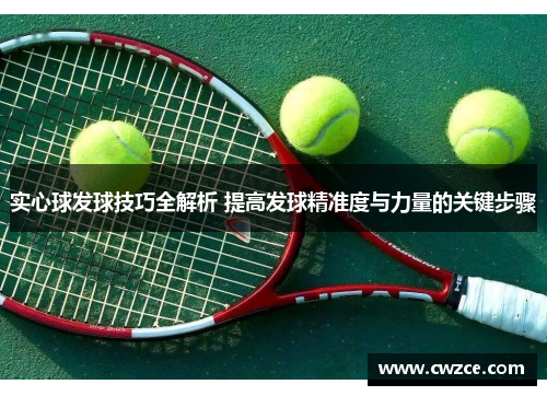实心球发球技巧全解析 提高发球精准度与力量的关键步骤