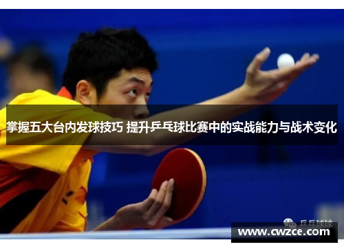 掌握五大台内发球技巧 提升乒乓球比赛中的实战能力与战术变化