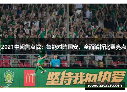 2021中超焦点战：鲁能对阵国安，全面解析比赛亮点
