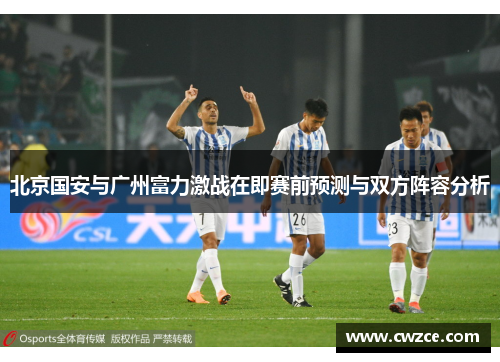 北京国安与广州富力激战在即赛前预测与双方阵容分析